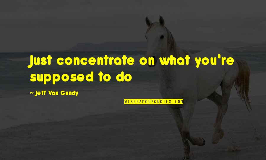 Toptal Quotes By Jeff Van Gundy: Just concentrate on what you're supposed to do