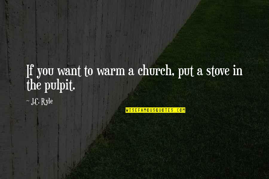 Topthorn Quotes By J.C. Ryle: If you want to warm a church, put