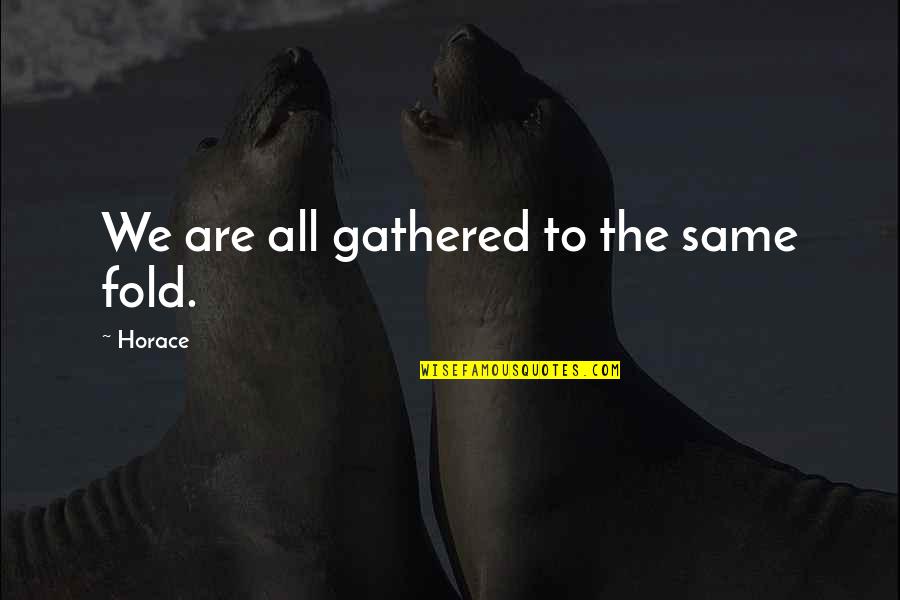 Topuk Quotes By Horace: We are all gathered to the same fold.