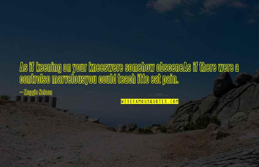 Topuklu Erkek Quotes By Maggie Nelson: As if keening on your kneeswere somehow obsceneAs Topuklu Erkek Quotes By Maggie Nelson: As if keening on your kneeswere somehow obsceneAs