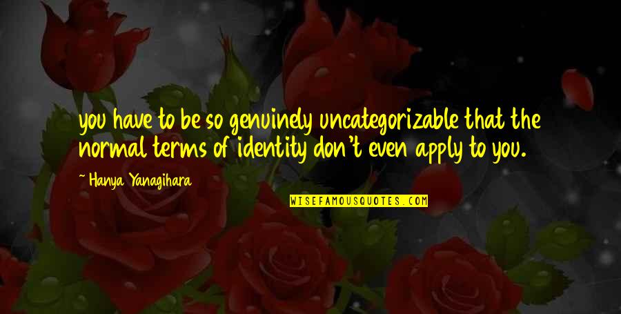 Toques Bombeiros Quotes By Hanya Yanagihara: you have to be so genuinely uncategorizable that Toques Bombeiros Quotes By Hanya Yanagihara: you have to be so genuinely uncategorizable that