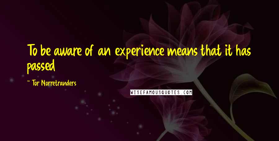 Tor Norretranders quotes: To be aware of an experience means that it has passed