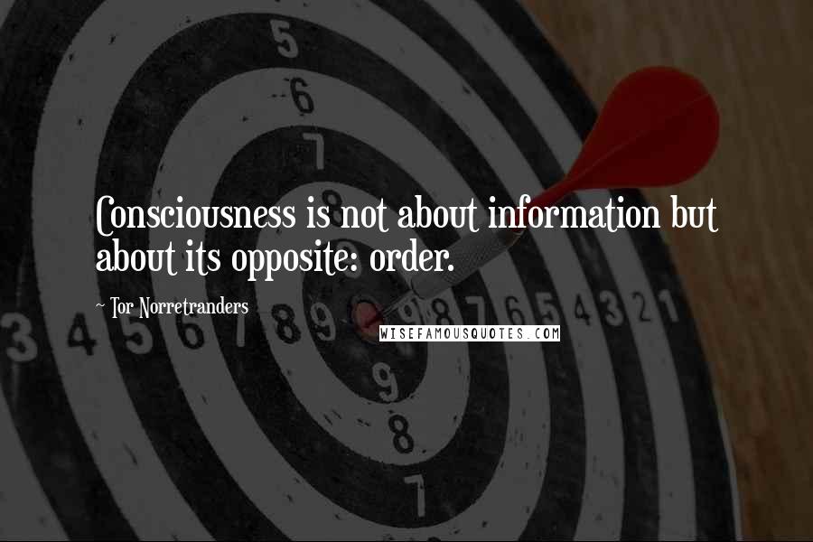 Tor Norretranders quotes: Consciousness is not about information but about its opposite: order.