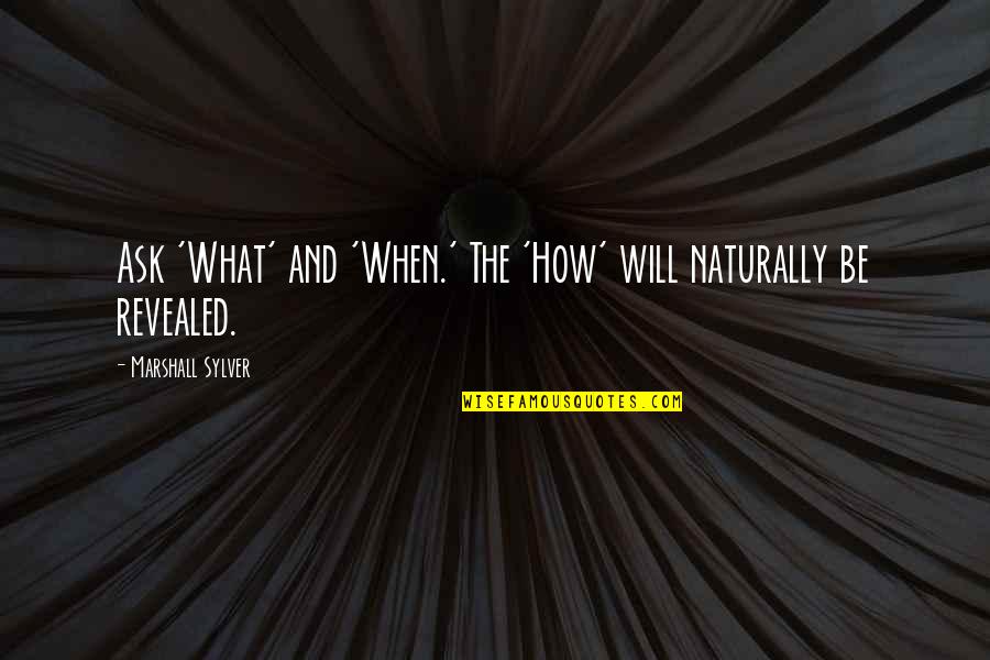 Tor Norretranders Quotes By Marshall Sylver: Ask 'What' and 'When.' The 'How' will naturally