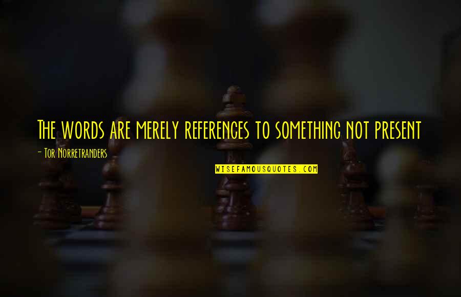 Tor Quotes By Tor Norretranders: The words are merely references to something not