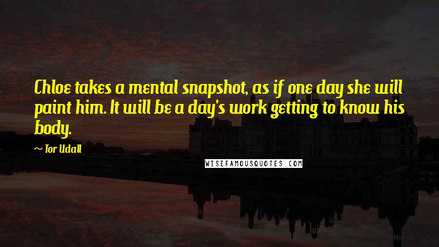 Tor Udall quotes: Chloe takes a mental snapshot, as if one day she will paint him. It will be a day's work getting to know his body.