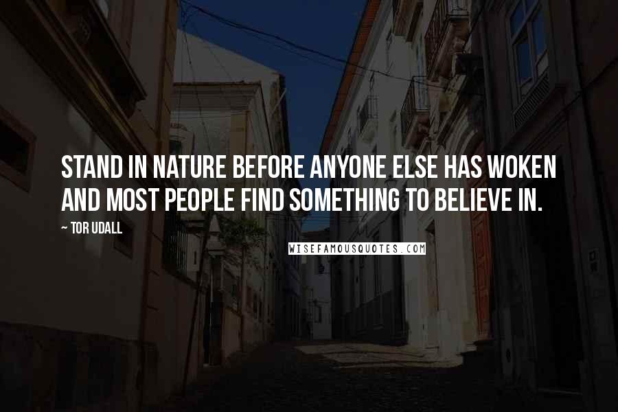 Tor Udall quotes: Stand in nature before anyone else has woken and most people find something to believe in.