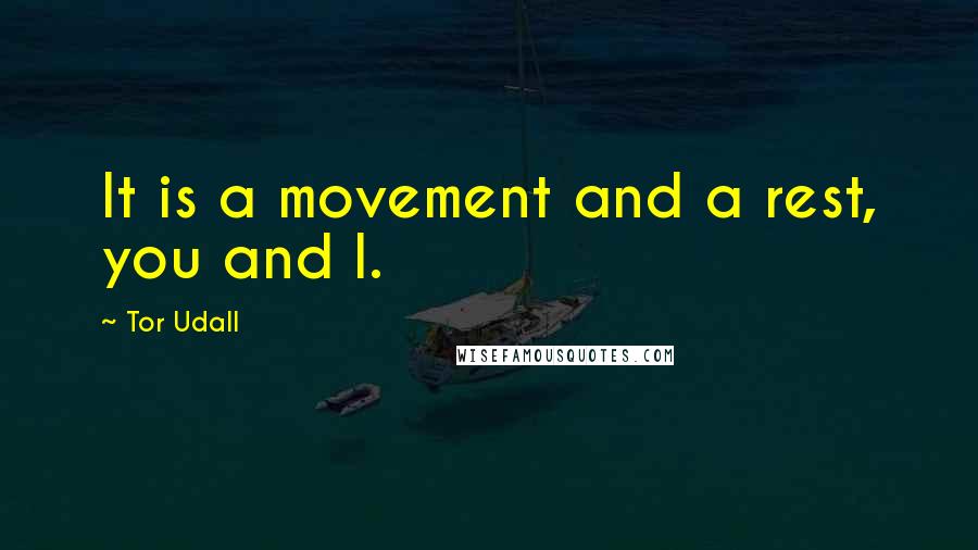 Tor Udall quotes: It is a movement and a rest, you and I.