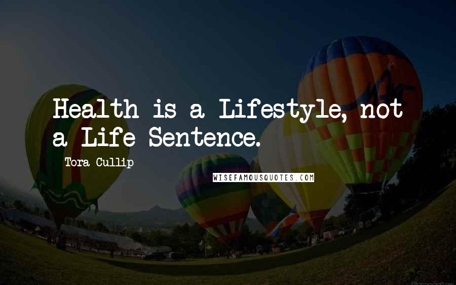 Tora Cullip quotes: Health is a Lifestyle, not a Life Sentence.