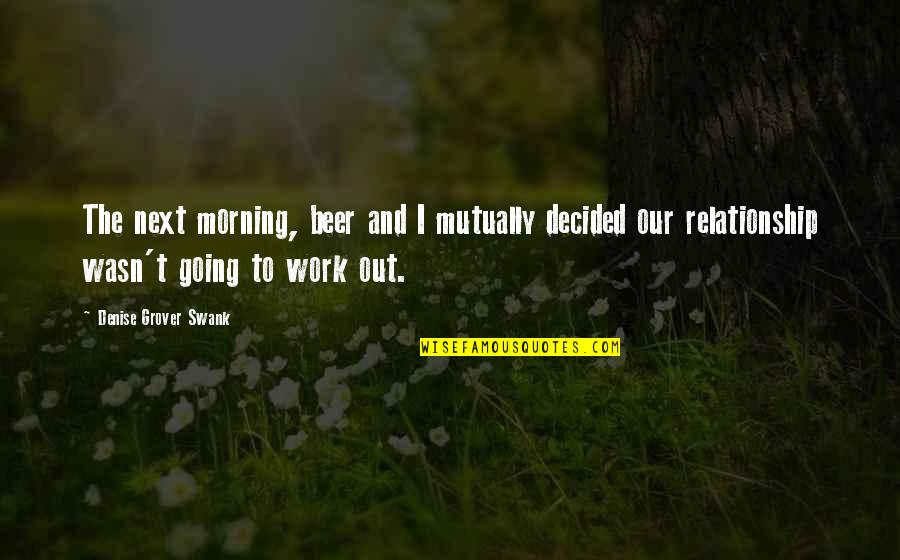 Torachick Quotes By Denise Grover Swank: The next morning, beer and I mutually decided