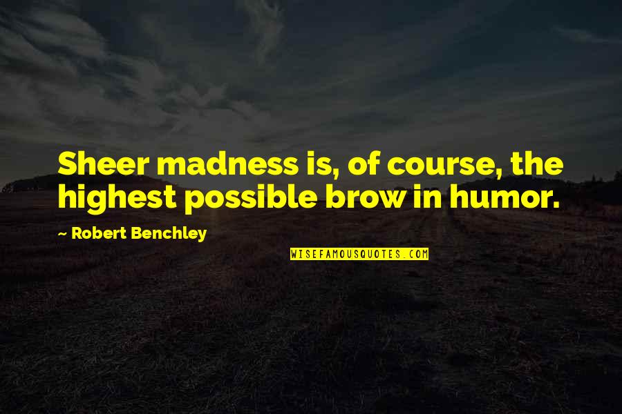 Torah Euthanasia Quotes By Robert Benchley: Sheer madness is, of course, the highest possible