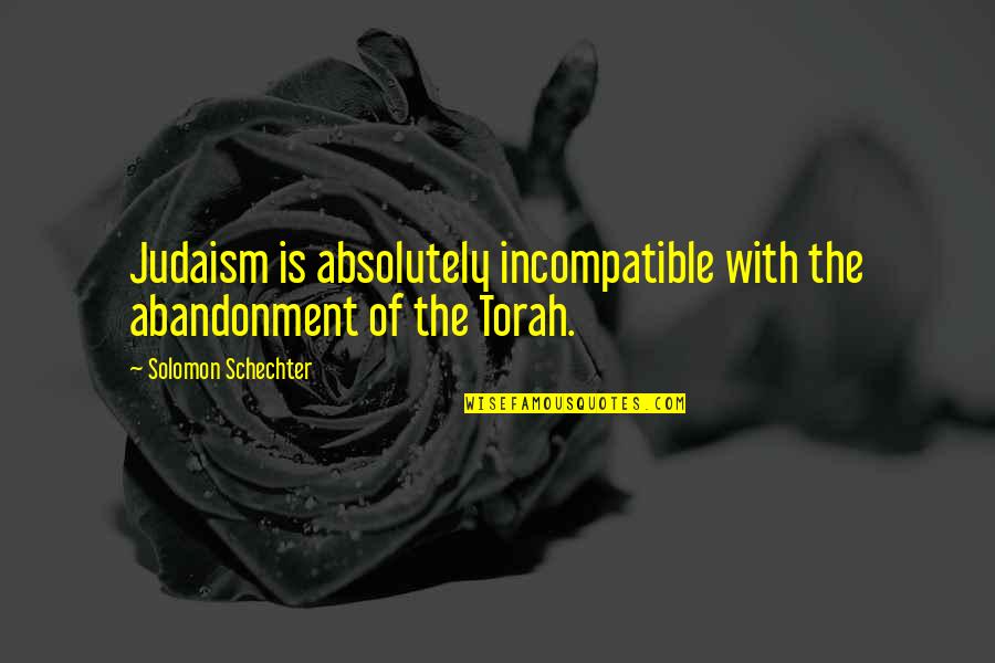 Torah Quotes By Solomon Schechter: Judaism is absolutely incompatible with the abandonment of