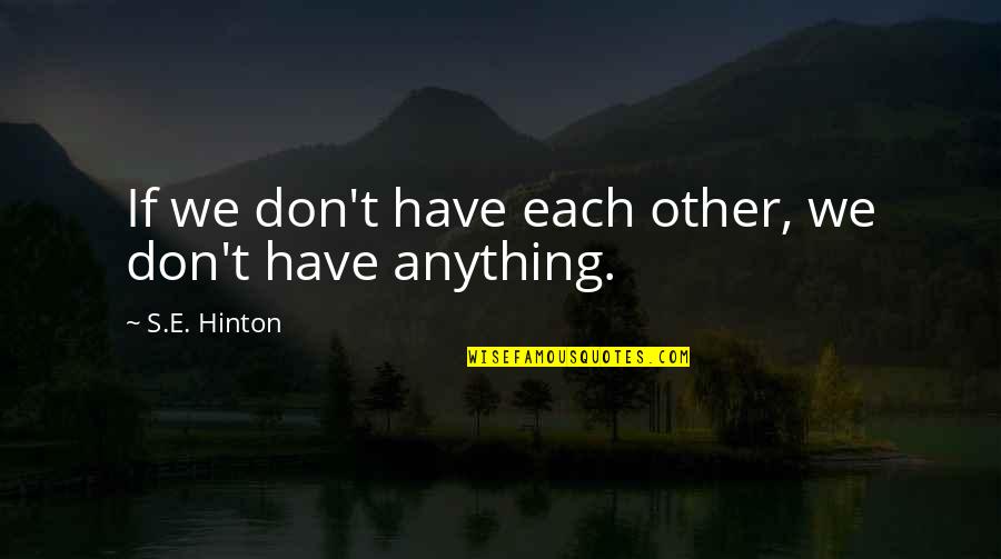 Torahs For Sale Quotes By S.E. Hinton: If we don't have each other, we don't Torahs For Sale Quotes By S.E. Hinton: If we don't have each other, we don't