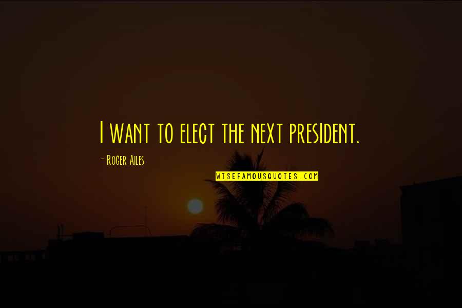 Torahstream Quotes By Roger Ailes: I want to elect the next president.