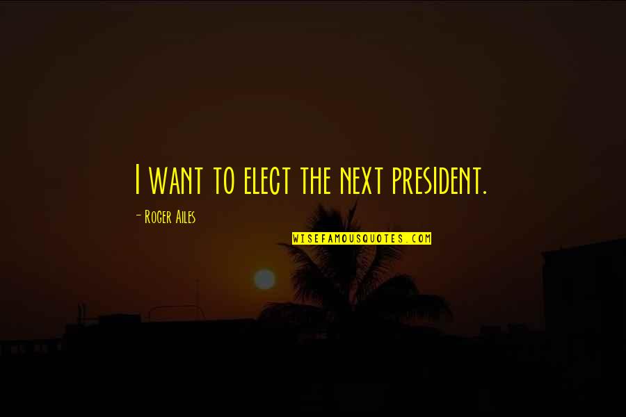 Torahstream Quotes By Roger Ailes: I want to elect the next president. Torahstream Quotes By Roger Ailes: I want to elect the next president.