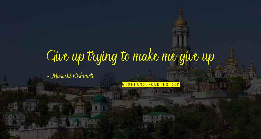 Toralv Moe Quotes By Masashi Kishimoto: Give up trying to make me give up