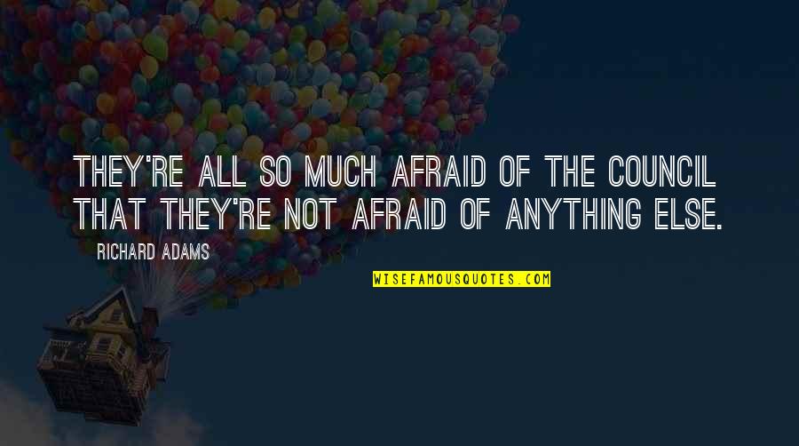 Toran Quotes By Richard Adams: They're all so much afraid of the Council