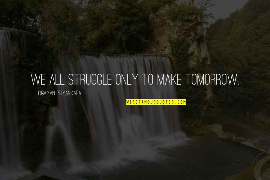 Toranaar Quotes By R.Gayan Priyankara: We all struggle only to make tomorrow. Toranaar Quotes By R.Gayan Priyankara: We all struggle only to make tomorrow.