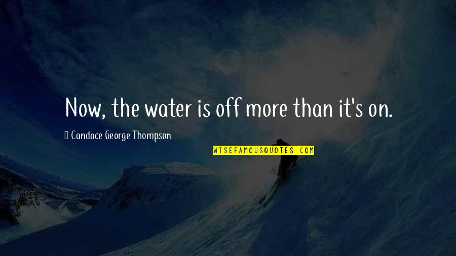 Toranaga Sama Quotes By Candace George Thompson: Now, the water is off more than it's Toranaga Sama Quotes By Candace George Thompson: Now, the water is off more than it's