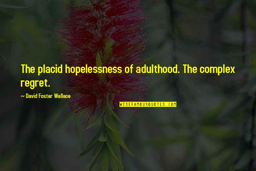 Toranaga Sama Quotes By David Foster Wallace: The placid hopelessness of adulthood. The complex regret. Toranaga Sama Quotes By David Foster Wallace: The placid hopelessness of adulthood. The complex regret.