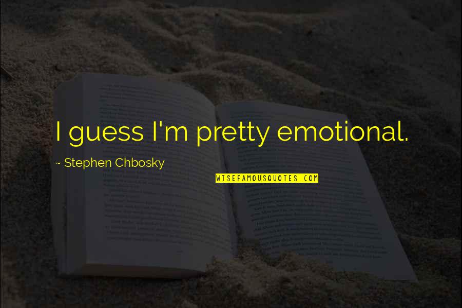 Toranaga Sama Quotes By Stephen Chbosky: I guess I'm pretty emotional. Toranaga Sama Quotes By Stephen Chbosky: I guess I'm pretty emotional.