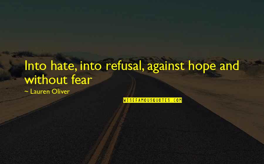 Toranosuke Otsuka Quotes By Lauren Oliver: Into hate, into refusal, against hope and without Toranosuke Otsuka Quotes By Lauren Oliver: Into hate, into refusal, against hope and without