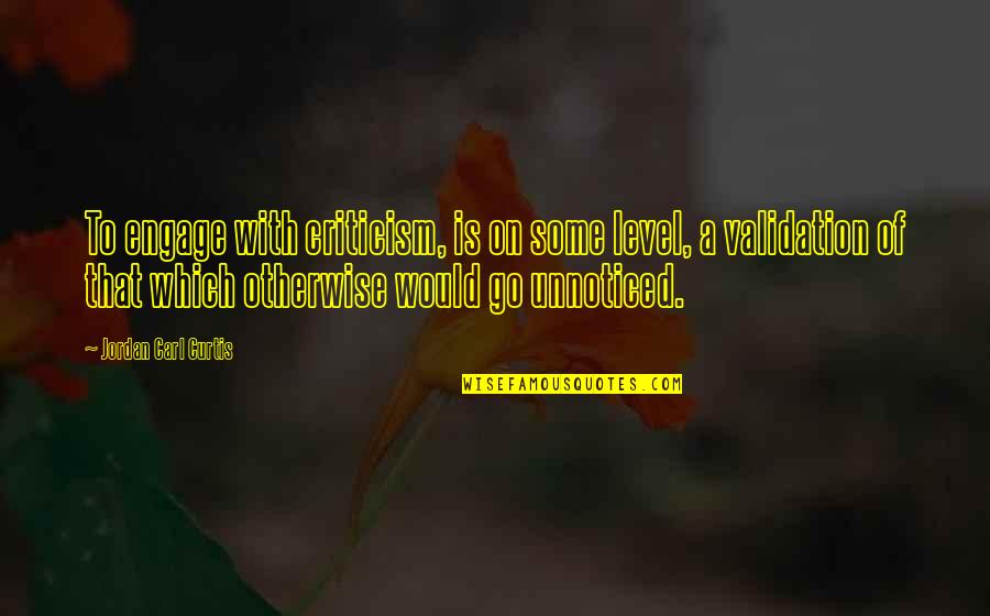 Toranosuke Yoshida Quotes By Jordan Carl Curtis: To engage with criticism, is on some level, Toranosuke Yoshida Quotes By Jordan Carl Curtis: To engage with criticism, is on some level,