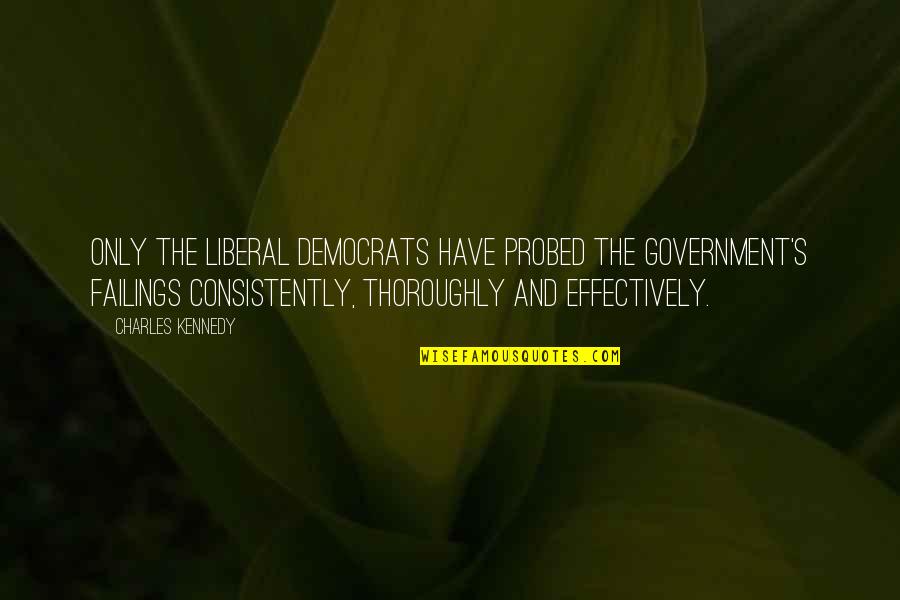 Toranzo Family Quotes By Charles Kennedy: Only the Liberal Democrats have probed the government's Toranzo Family Quotes By Charles Kennedy: Only the Liberal Democrats have probed the government's