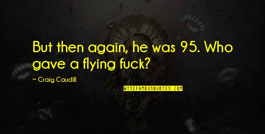 Torbasiz Quotes By Craig Caudill: But then again, he was 95. Who gave Torbasiz Quotes By Craig Caudill: But then again, he was 95. Who gave