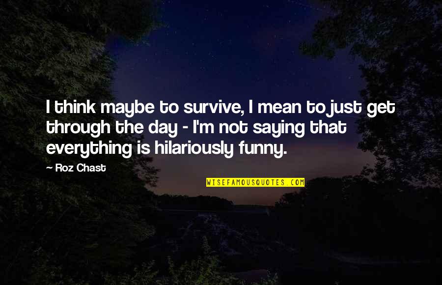 Torbellino Sinonimo Quotes By Roz Chast: I think maybe to survive, I mean to Torbellino Sinonimo Quotes By Roz Chast: I think maybe to survive, I mean to