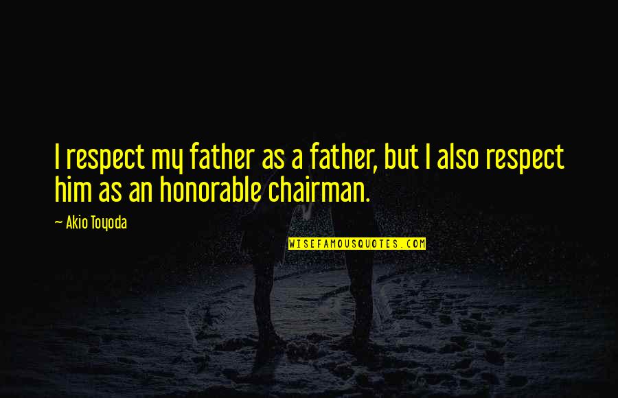 Torberg Friedrich Quotes By Akio Toyoda: I respect my father as a father, but
