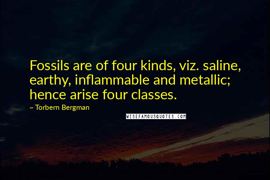 Torbern Bergman quotes: Fossils are of four kinds, viz. saline, earthy, inflammable and metallic; hence arise four classes.