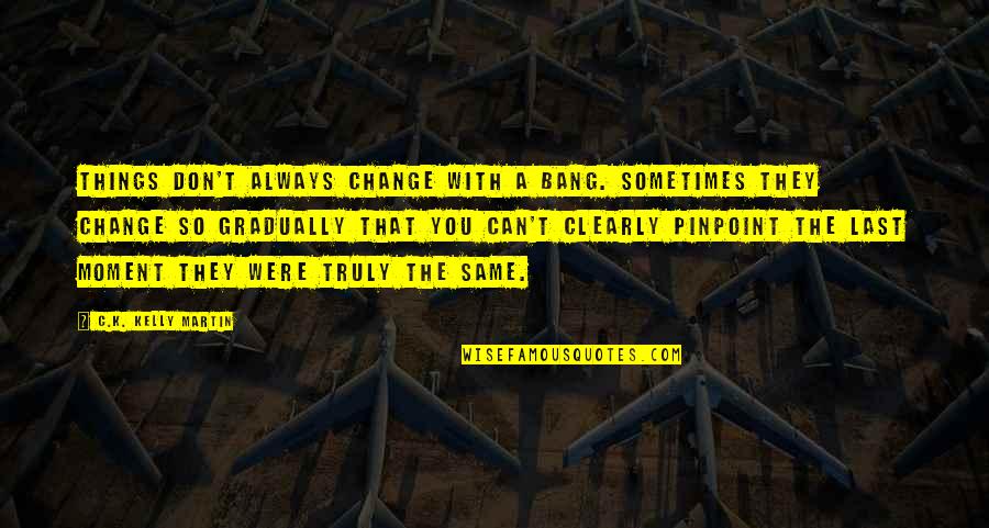 Torcal Power Quotes By C.K. Kelly Martin: Things don't always change with a bang. Sometimes Torcal Power Quotes By C.K. Kelly Martin: Things don't always change with a bang. Sometimes