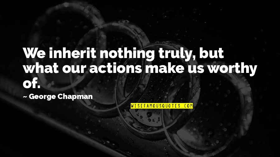 Torchbeams Quotes By George Chapman: We inherit nothing truly, but what our actions