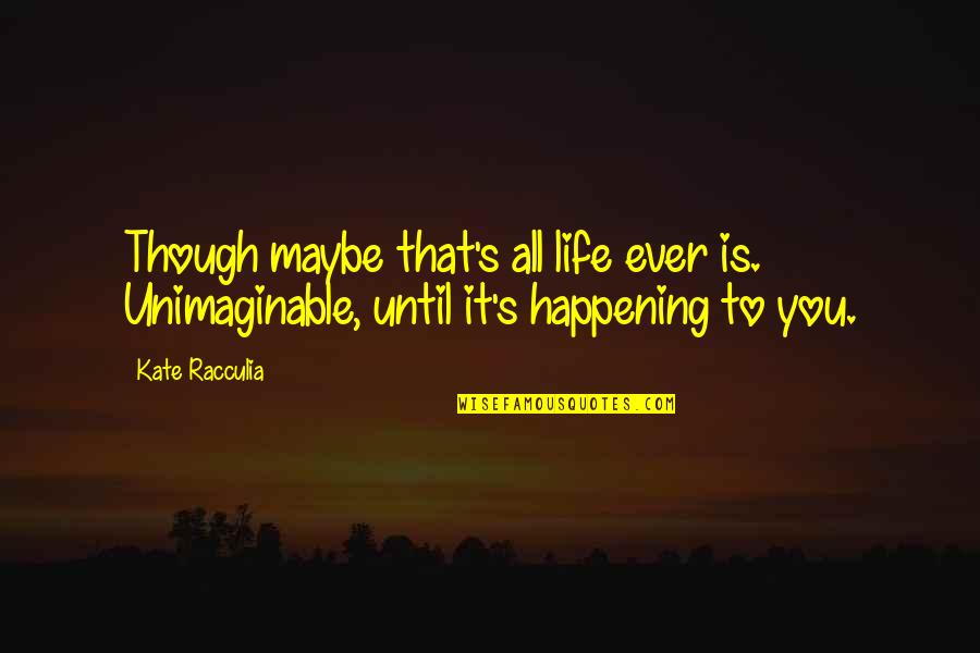 Torchbeams Quotes By Kate Racculia: Though maybe that's all life ever is. Unimaginable,