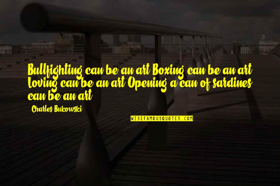 Torchbearers Quotes By Charles Bukowski: Bullfighting can be an art Boxing can be