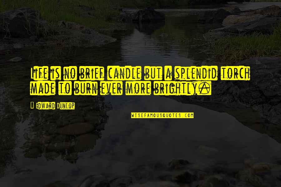 Torches And Life Quotes By Edward Dunlop: Life is no brief candle but a splendid