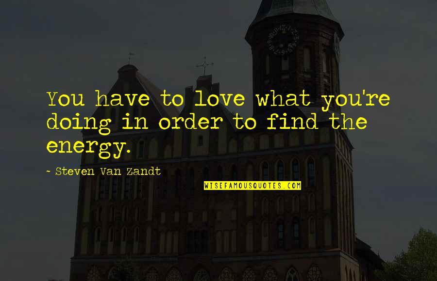 Torches And Life Quotes By Steven Van Zandt: You have to love what you're doing in Torches And Life Quotes By Steven Van Zandt: You have to love what you're doing in