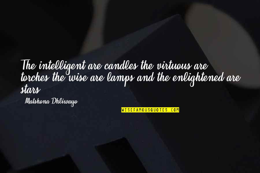 Torches Quotes By Matshona Dhliwayo: The intelligent are candles,the virtuous are torches,the wise