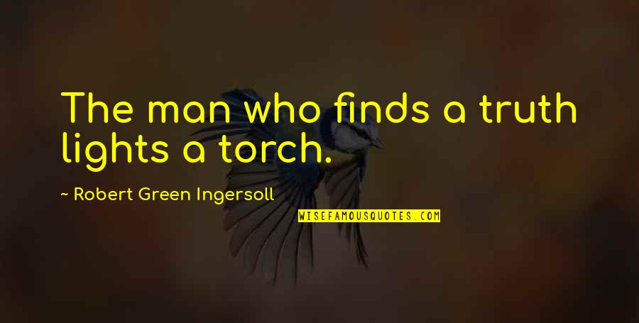 Torches Quotes By Robert Green Ingersoll: The man who finds a truth lights a