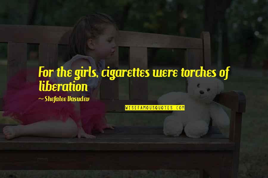 Torches Quotes By Shefalee Vasudev: For the girls, cigarettes were torches of liberation