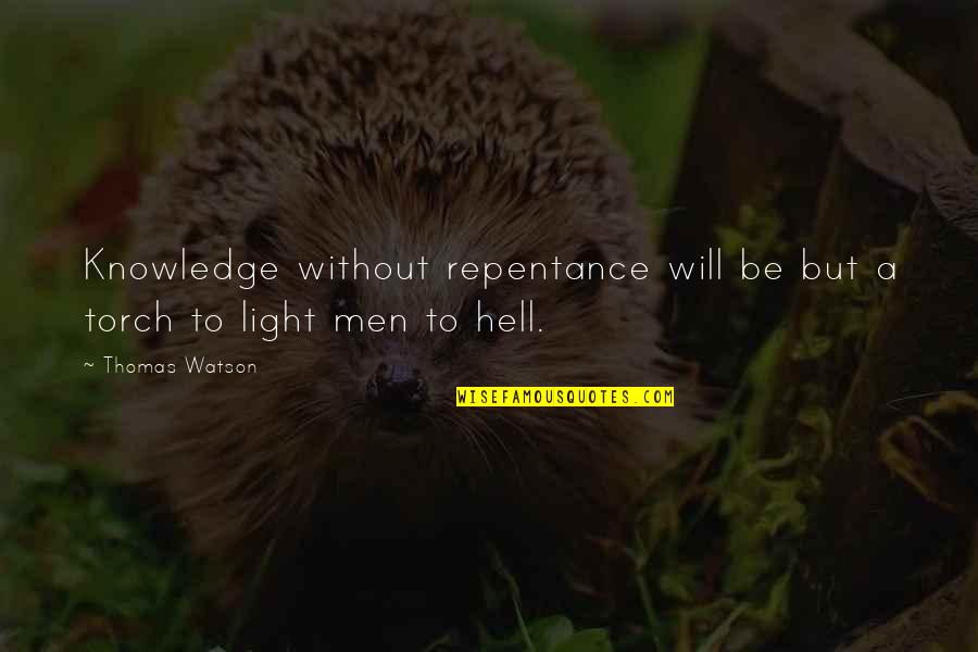 Torches Quotes By Thomas Watson: Knowledge without repentance will be but a torch