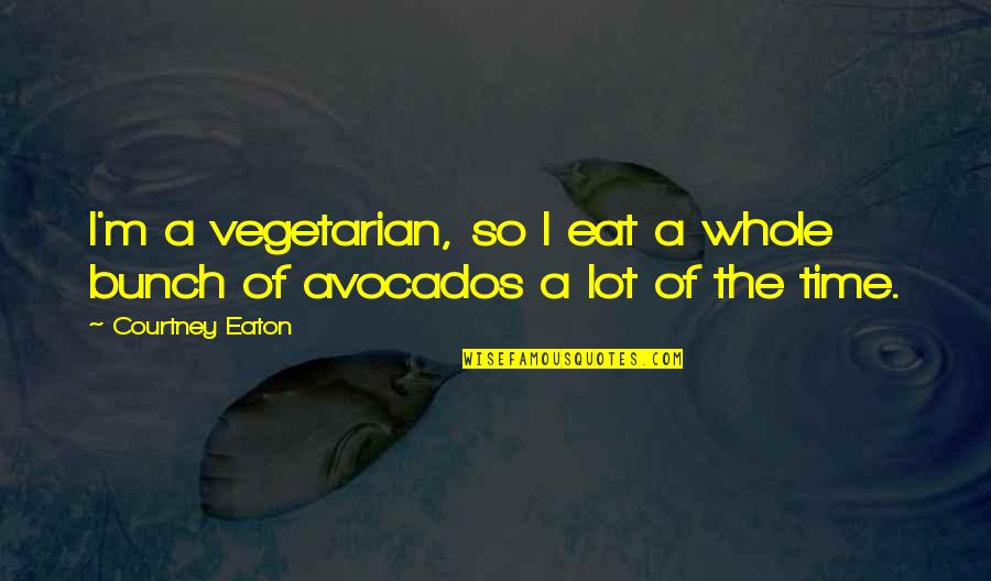 Torchetti Indianapolis Quotes By Courtney Eaton: I'm a vegetarian, so I eat a whole