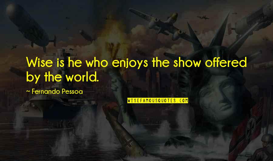 Torching Quotes By Fernando Pessoa: Wise is he who enjoys the show offered
