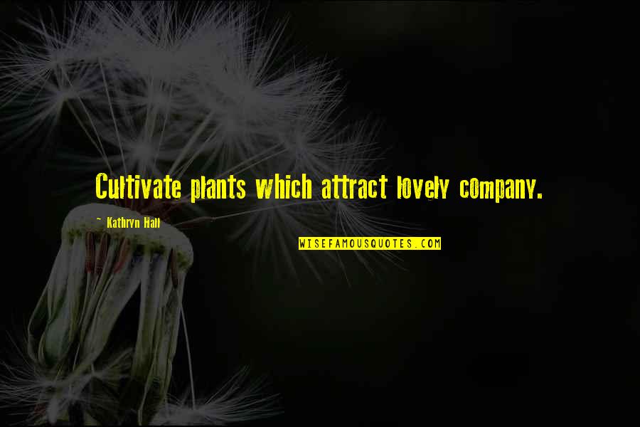 Torchlights Quotes By Kathryn Hall: Cultivate plants which attract lovely company.