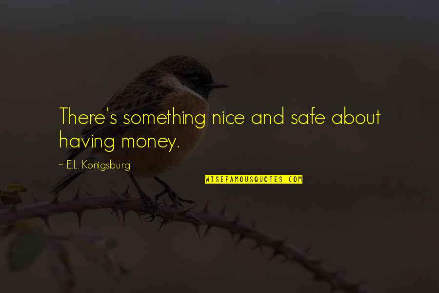 Torchwood Tv Quotes By E.L. Konigsburg: There's something nice and safe about having money. Torchwood Tv Quotes By E.L. Konigsburg: There's something nice and safe about having money.