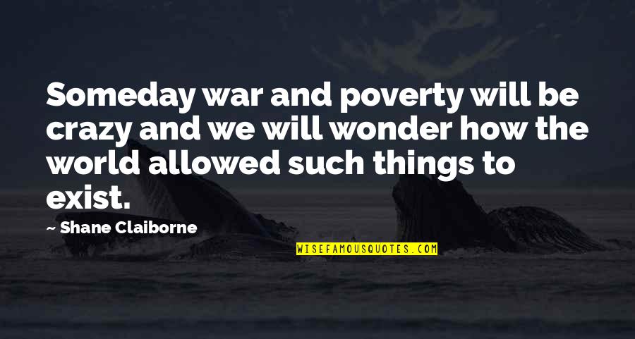Torcivia Family Foundation Quotes By Shane Claiborne: Someday war and poverty will be crazy and Torcivia Family Foundation Quotes By Shane Claiborne: Someday war and poverty will be crazy and