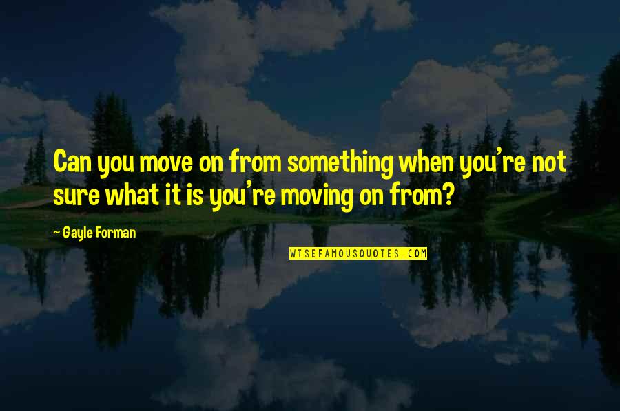 Torcivia Obituary Quotes By Gayle Forman: Can you move on from something when you're Torcivia Obituary Quotes By Gayle Forman: Can you move on from something when you're