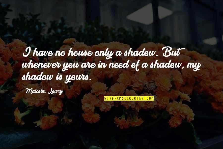Torcivia Obituary Quotes By Malcolm Lowry: I have no house only a shadow. But Torcivia Obituary Quotes By Malcolm Lowry: I have no house only a shadow. But