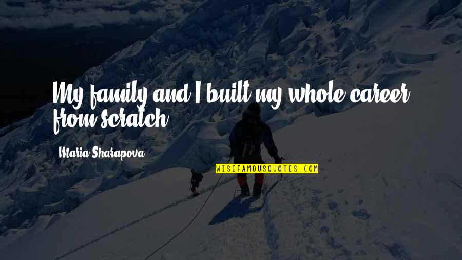 Tord Larsson Quotes By Maria Sharapova: My family and I built my whole career Tord Larsson Quotes By Maria Sharapova: My family and I built my whole career